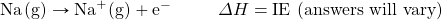 \ce{Na(g)}\rightarrow \ce{Na^+(g)}+\text{e}^-\hspace{10 mm}\Delta H=\text{IE (answers will vary)}