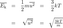 \begin{array}{ccccc} \overline{E_{\text{k}}}&=&\dfrac{1}{2}m\overline{u^2}&=&\dfrac{3}{2}kT \\ \\ &=&\sqrt{\overline{u^2}}&=&\sqrt{\frac{3kT}{m}} \\ \end{array}