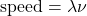 \text{speed}=\lambda\nu