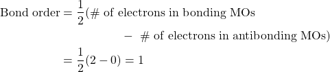 \begin{align*} \text{Bond order}&=\frac{1}{2}(\text{\# of electrons in bonding MOs } \\ &\hspace{5em}-\text{ \# of electrons in antibonding MOs}) \\ &=\frac{1}{2}(2-0)=1 \end{align*}