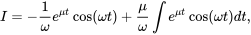 \begin{equation*} I=-\frac{1}{\omega}e^{\mu t}\cos(\omega t)+\frac{\mu}{\omega}\int e^{\mu t}\cos(\omega t)dt, \end{equation*}