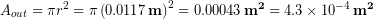 \begin{equation*} A_{out} = \pi r^2 =  \pi \left(0.0117\, \bold{m}\right)^2 = 0.00043\, \bold{m^2} = 4.3 \times 10^{-4}\, \bold{m^2} \end{equation*}