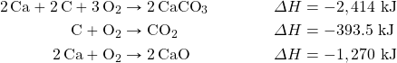 \begin{align*} \ce{2Ca}+\ce{2C}+\ce{3O2}&\rightarrow \ce{2CaCO3} & \Delta H&=-2,414\text{ kJ} \\ \ce{C}+\ce{O2}&\rightarrow \ce{CO2} & \Delta H&=-393.5\text{ kJ} \\ \ce{2Ca}+\ce{O2}&\rightarrow \ce{2CaO} & \Delta H&=-1,270\text{ kJ} \end{align*}