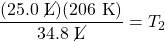 \dfrac{(25.0\text{ \cancel{L}})(206\text{ K})}{34.8\text{ \cancel{L}}}=T_2