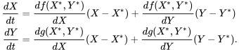 \begin{align} \frac{dX}{dt}&=\frac{df(X^*,Y^*)}{dX}(X-X^*)+\frac{df(X^*,Y^*)}{dY}(Y-Y^*)\\ \frac{dY}{dt}&=\frac{dg(X^*,Y^*)}{dX}(X-X^*)+\frac{dg(X^*,Y^*)}{dY}(Y-Y^*). \end{align}