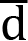 <mml:math xmlns:mml="http://www.w3.org/1998/Math/MathML" xmlns:m="http://schemas.openxmlformats.org/officeDocument/2006/math"><mml:mover accent="true"><mml:mrow><mml:mi mathvariant="normal">d</mml:mi></mml:mrow><mml:mo>-</mml:mo></mml:mover></mml:math>