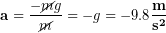 \begin{equation*} \bold{a} = \frac{-\cancel{m}g}{\cancel{m}} = -g = -9.8 \bold{\frac{m}{s^2}} \end{equation*}
