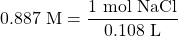 0.887\text{ M}=\dfrac{1\text{ mol NaCl}}{0.108\text{ L}}