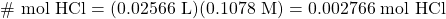 \#\text{ mol HCl}=(0.02566\text{ L})(0.1078\text{ M})=0.002766\text{ mol HCl}