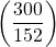 \left(\dfrac{300}{152}\right)