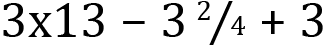 <mml:math xmlns:mml="http://www.w3.org/1998/Math/MathML" xmlns:m="http://schemas.openxmlformats.org/officeDocument/2006/math" display="block"><mml:mn>3</mml:mn><mml:mi mathvariant="normal">x</mml:mi><mml:mn>13</mml:mn><mml:mo>-</mml:mo><mml:mn>3</mml:mn><mml:mfrac bevelled="true"><mml:mrow><mml:mn>2</mml:mn></mml:mrow><mml:mrow><mml:mn>4</mml:mn></mml:mrow></mml:mfrac><mml:mo>+</mml:mo><mml:mn>3</mml:mn></mml:math>
