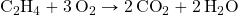 \ce{C2H4}+\ce{3O2}\rightarrow \ce{2CO2}+\ce{2H2O}