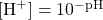 [\ce{H+}]=10^{-\text{pH}}