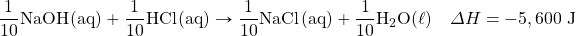 \ce{\dfrac{1}{10}NaOH(aq)}+\ce{\dfrac{1}{10}HCl(aq)}\rightarrow \ce{\dfrac{1}{10}NaCl(aq)}+\ce{\dfrac{1}{10}H2O(\ell)}\quad \Delta H=-5,600\text{ J}