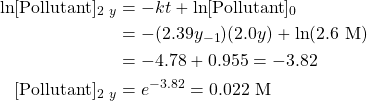 \begin{align*} \ln [\text{Pollutant}]_{2 \ y}&=-kt+\ln [\text{Pollutant}]_0 \\ &=-(2.39y_{-1})(2.0y)+\ln (2.6\text{ M}) \\ &=-4.78+0.955=-3.82 \\ [\text{Pollutant}]_{2 \ y}&=e^{-3.82}=0.022\text{ M} \end{align*}