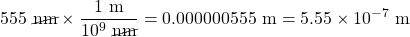 \begin{array}{l} \\ 555\text{ }\cancel{\text{nm}}\times \dfrac{1\text{ m}}{10^9\text{ }\cancel{\text{nm}}}=0.000000555\text{ m}=5.55\times 10^{-7}\text{ m} \\ \end{array}