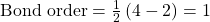 \text{Bond order}=\frac{1}{2}\left(4-2\right)=1