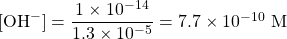 [\ce{OH-}]=\dfrac{1\times 10^{-14}}{1.3\times 10^{-5}}=7.7\times 10^{-10}\text{ M}