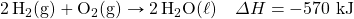\ce{2H2(g)}+\ce{O2(g)}\rightarrow\ce{2H2O(\ell)}\quad \Delta H=-570\text{ kJ}
