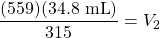 \dfrac{(559)(34.8\text{ mL})}{315}=V_2