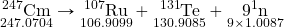 \underset{247.0704}{\ce{^247Cm}}\rightarrow\underset{106.9099}{\ce{^107Ru}}+\underset{130.9085}{\ce{^131Te}}+\underset{9\times 1.0087}{9\ce{^1n}}