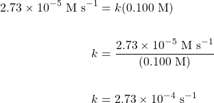 \begin{align*} 2.73\times 10^{-5}\text{ M s}^{-1}&=k(0.100\text{ M}) \\ \\ k&=\dfrac{2.73\times 10^{-5}\text{ M s}^{-1}}{(0.100\text{ M})} \\ \\ k&=2.73\times 10^{-4}\text{ s}^{-1} \end{align*}