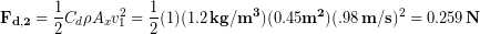 \begin{equation*} \bold{F_{d,2}} = \frac{1}{2}C_d\rho A_x v_1^2 = \frac{1}{2}(1)(1.2\,\bold{kg/m^3})(0.45\bold{m^2})(.98 \,\bold{m/s})^2 = 0.259 \,\bold{N} \end{equation*}