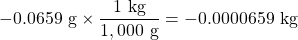 -0.0659\text{ g}\times \dfrac{1\text{ kg}}{1,000\text{ g}}=-0.0000659\text{ kg}