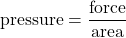 \text{pressure}=\dfrac{\text{force}}{\text{area}}