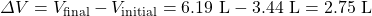 \Delta V = V_{\text{final}}-V_{\text{initial}}=6.19\text{ L}-3.44\text{ L}=2.75\text{ L}