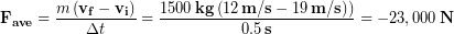 \begin{equation*} \bold{F_{ave}} =\frac{m \left(\bold{v_f}-\bold{v_i}\right)}{\Delta t} = \frac{1500\,\bold{kg}\left(12\,\bold{m/s}-19\,\bold{m/s})\right)}{0.5\,\bold{s}} = -23,000 \,\bold{N} \end{equation*}