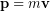 \begin{equation*} \bold{p} = m\bold{v} \end{equation*}