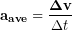 \begin{equation*} \bold{a_{ave}} = \frac{\bold{\Delta v}}{\Delta t} \end{equation*}