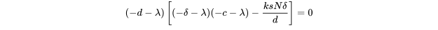 \begin{equation*} (-d-\lambda)\left[(-\delta-\lambda)(-c-\lambda)-\frac{ksN\delta}{d}\right]=0\\ \end{equation*}