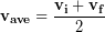 \begin{equation*} \bold{v_{ave}} =  \frac{\bold{v_i} + \bold{v_f}}{2} \end{equation*}