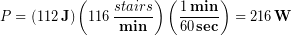 \begin{equation*} P = (112\,\bold{J})\left(116\, \frac{stairs}{\bold{min}}\right)\left(\frac{1\,\bold{min}}{60\,\bold{sec}}\right) = 216 \,\bold{W} \end{equation*}