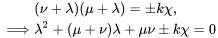 \begin{align} &(\nu+\lambda)(\mu+\lambda)=\pm k\chi,\\ \implies & \lambda^2+(\mu+\nu)\lambda+\mu\nu\pm k\chi=0 \end{align}