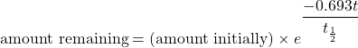 \text{amount remaining}=\text{(amount initially)}\times e^{\dfrac{-0.693t}{t_{\frac{1}{2}}}}