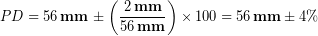 \begin{equation*} \Average\, PD = 56\, \bold{mm}\, \pm\left(\frac{2\,\bold{mm}}{56\,\bold{mm}}\right)\times100=56\,\bold{mm}\pm 4\% \end{equation*}