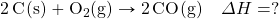 \ce{2C(s)}+\ce{O2(g)}\rightarrow \ce{2CO(g)}\quad \Delta H=?