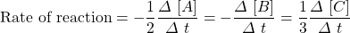 \text{Rate of reaction}=-\dfrac{1}{2}\dfrac{\Delta \ [A]}{\Delta \ t}= -\dfrac{\Delta \ [B]}{\Delta \ t}=\dfrac{1}{3}\dfrac{\Delta \ [C]}{\Delta \ t}
