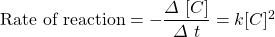 \text{Rate of reaction}=-\dfrac{\Delta \ [C]}{\Delta \ t}=k[C]^2