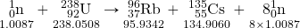 \underset{1.0087}{\ce{^1_0n}}+\underset{238.0508}{\ce{^238_92U}}\rightarrow\underset{95.9342}{\ce{^96_37Rb}}+\underset{134.9060}{\ce{^135_55Cs}}+\underset{8\times1.0087}{8\ce{^1_0n}}