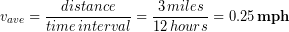 \begin{equation*} v_{ave} = \frac{distance}{time\, interval} = \frac{3 \, miles}{12 \, hours} = 0.25 \,\bold{mph} \end{equation*}