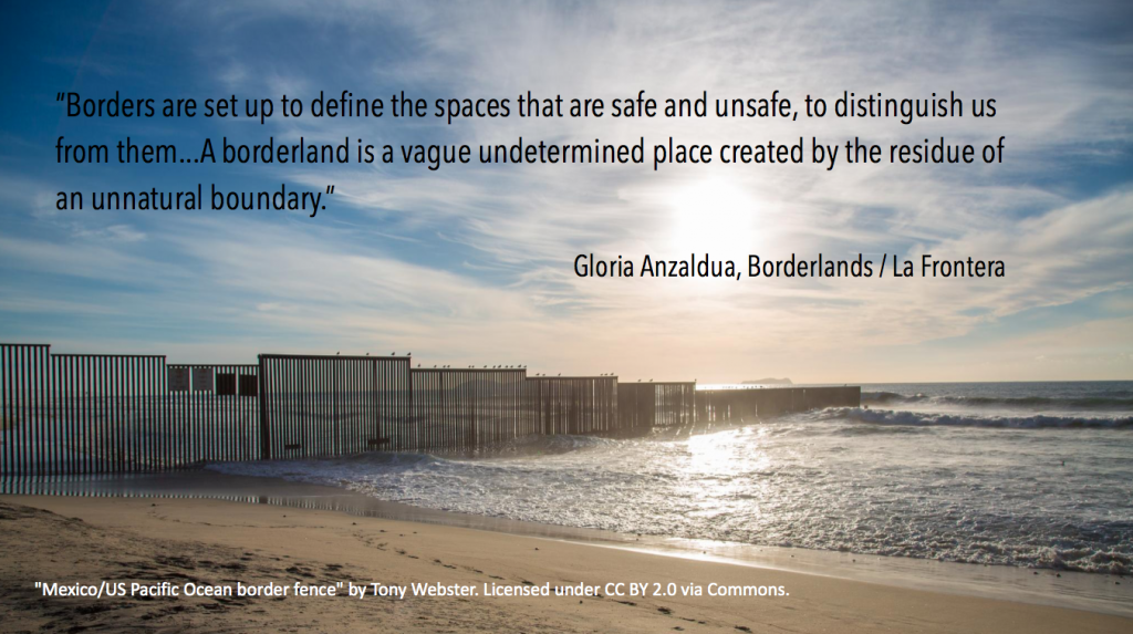 Fence that runs into the ocean. Text: "Borders are set up to define spaces that are safe and unsafe, to distinguish us from them...A borderland is a vague undetermined place created by the residue of an unnatural boundary" Gloria Anzaldua, Borderlands/La Frontera