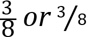 <mml:math xmlns:mml="http://www.w3.org/1998/Math/MathML" xmlns:m="http://schemas.openxmlformats.org/officeDocument/2006/math" display="block"><mml:mfrac><mml:mrow><mml:mn>3</mml:mn></mml:mrow><mml:mrow><mml:mn>8</mml:mn></mml:mrow></mml:mfrac><mml:mi> </mml:mi><mml:mi>o</mml:mi><mml:mi>r</mml:mi><mml:mi> </mml:mi><mml:mfrac bevelled="true"><mml:mrow><mml:mn>3</mml:mn></mml:mrow><mml:mrow><mml:mn>8</mml:mn></mml:mrow></mml:mfrac></mml:math>