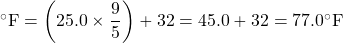 ^{\circ}\text{F} = \left(25.0 \times \dfrac{9}{5}\right) + 32 = 45.0 + 32 = 77.0^{\circ}\text{F}