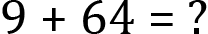 <mml:math xmlns:mml="http://www.w3.org/1998/Math/MathML" xmlns:m="http://schemas.openxmlformats.org/officeDocument/2006/math" display="block"><mml:mn>9</mml:mn><mml:mo>+</mml:mo><mml:mn>64</mml:mn><mml:mo>=</mml:mo><mml:mi> </mml:mi><mml:mo>?</mml:mo></mml:math>