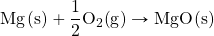 \ce{Mg(s)}+\ce{\dfrac{1}{2}O2(g)}\rightarrow \ce{MgO(s)}