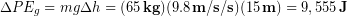 \begin{equation*} \Delta PE_g =mg\Delta h = (65\,\bold{kg}) (9.8\,\bold{m/s/s})(15\,\bold{m}) = 9,555\, \bold{J} \end{equation*}